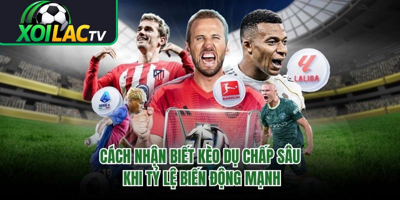 Cách Nhận Biết Kèo Dụ Chấp Sâu Khi Tỷ Lệ Biến Động Mạnh