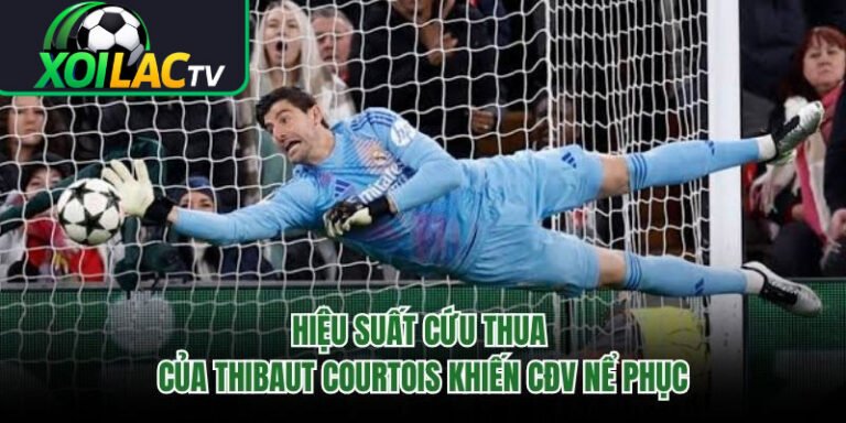 Hiệu Suất Cứu Thua Của Thibaut Courtois Khiến CĐV Nể Phục 