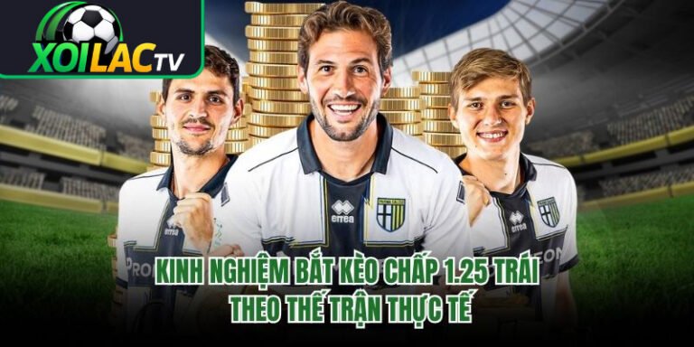 Kinh Nghiệm Bắt Kèo Chấp 1.25 Trái Theo Thế Trận Thực Tế