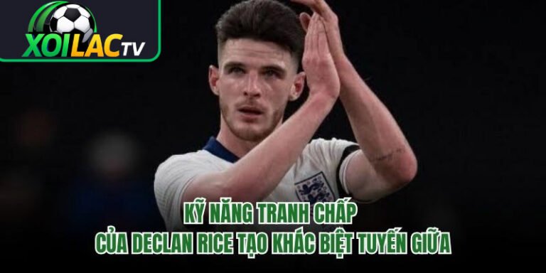 Kỹ Năng Tranh Chấp Của Declan Rice Tạo Khác Biệt Tuyến Giữa