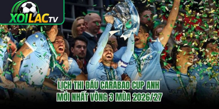 Lịch Thi Đấu Carabao Cup Anh Mới Nhất Vòng 3 Mùa 2026/27