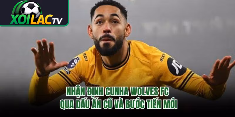 Nhận Định Cunha Wolves FC Qua Dấu Ấn Cũ Và Bước Tiến Mới