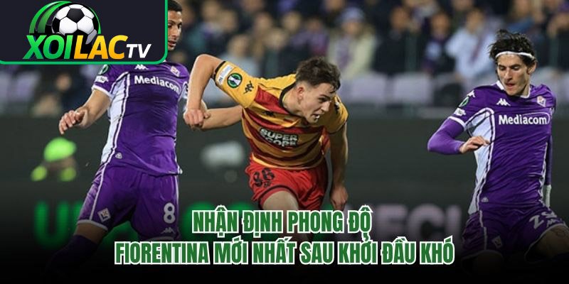 Nhận Định Phong Độ Fiorentina Mới Nhất Sau Khởi Đầu Khó