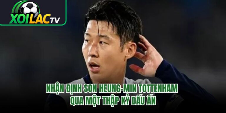 Nhận Định Son Heung-min Tottenham Qua Một Thập Kỷ Dấu Ấn