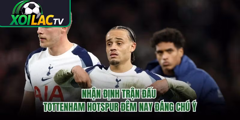 Nhận Định Trận Đấu Tottenham Hotspur Đêm Nay Đáng Chú Ý 