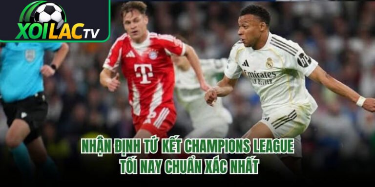 Nhận Định Tứ Kết Champions League Tối Nay Chuẩn Xác Nhất