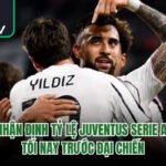 Nhận Định Tỷ Lệ Juventus Serie A Tối Nay Trước Đại Chiến
