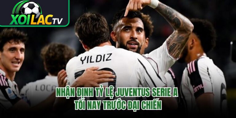 Nhận Định Tỷ Lệ Juventus Serie A Tối Nay Trước Đại Chiến
