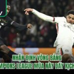 Nhận Định Vòng Bảng Champions League Mùa Này Đầy Kịch Tính