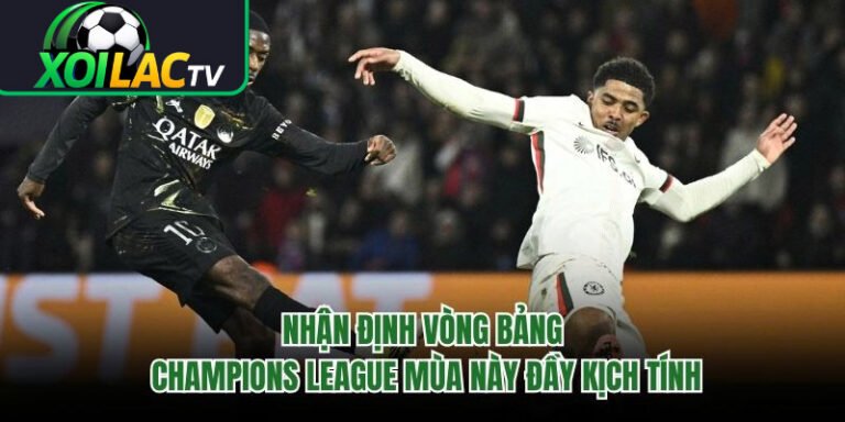 Nhận Định Vòng Bảng Champions League Mùa Này Đầy Kịch Tính