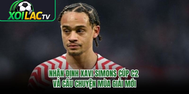 Nhận Định Xavi Simons Cúp C2 Và Câu Chuyện Mùa Giải Mới