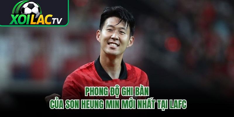 Phong Độ Ghi Bàn Của Son Heung Min Mới Nhất Tại LAFC