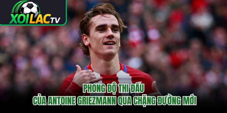 Phong Độ Thi Đấu Của Antoine Griezmann Qua Chặng Đường Mới