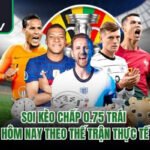 Soi Kèo Chấp 0.75 Trái Hôm Nay Theo Thế Trận Thực Tế