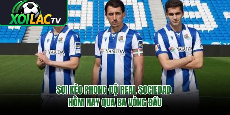 Soi Kèo Phong Độ Real Sociedad Hôm Nay Qua Ba Vòng Đầu