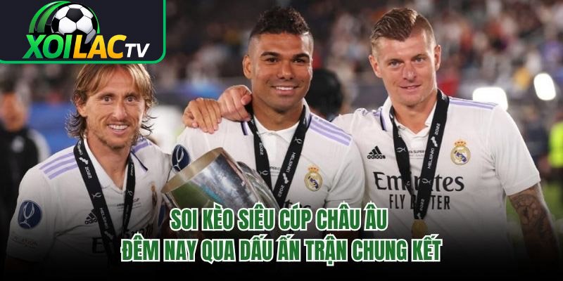 Soi Kèo Siêu Cúp Châu Âu Đêm Nay Qua Dấu Ấn Trận Chung Kết