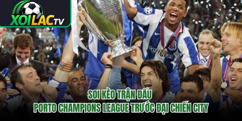 Soi Kèo Trận Đấu Porto Champions League Trước Đại Chiến City