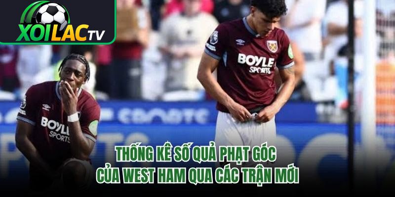 Thống Kê Số Quả Phạt Góc Của West Ham Qua Các Trận Mới