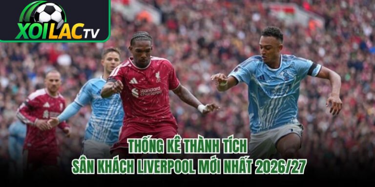Thống Kê Thành Tích Sân Khách Liverpool Mới Nhất 2026/27