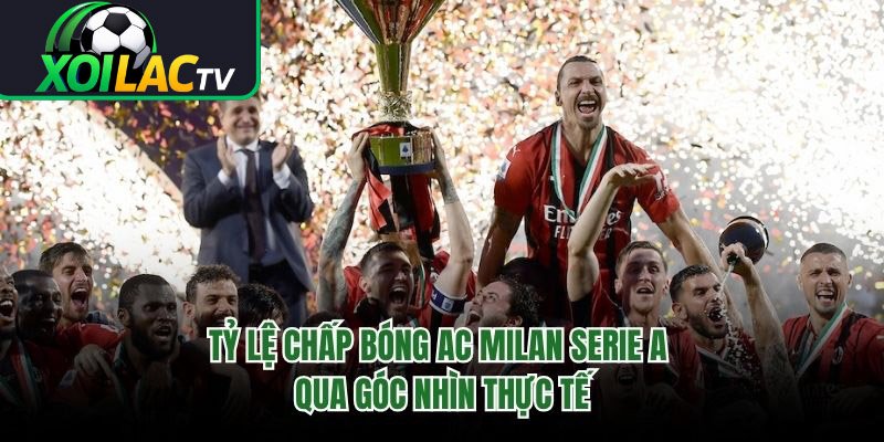Tỷ Lệ Chấp Bóng AC Milan Serie A Qua Góc Nhìn Thực Tế