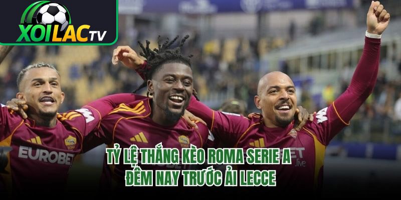 Tỷ Lệ Thắng Kèo Roma Serie A Đêm Nay Trước Ải Lecce